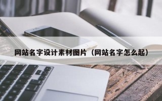 石嘴山网站名字设计素材图片（网站名字怎么起）